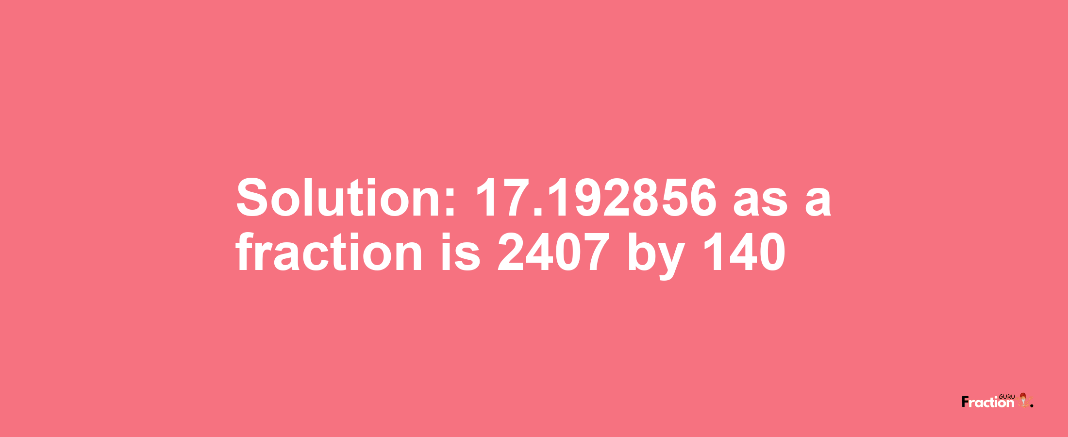 Solution:17.192856 as a fraction is 2407/140